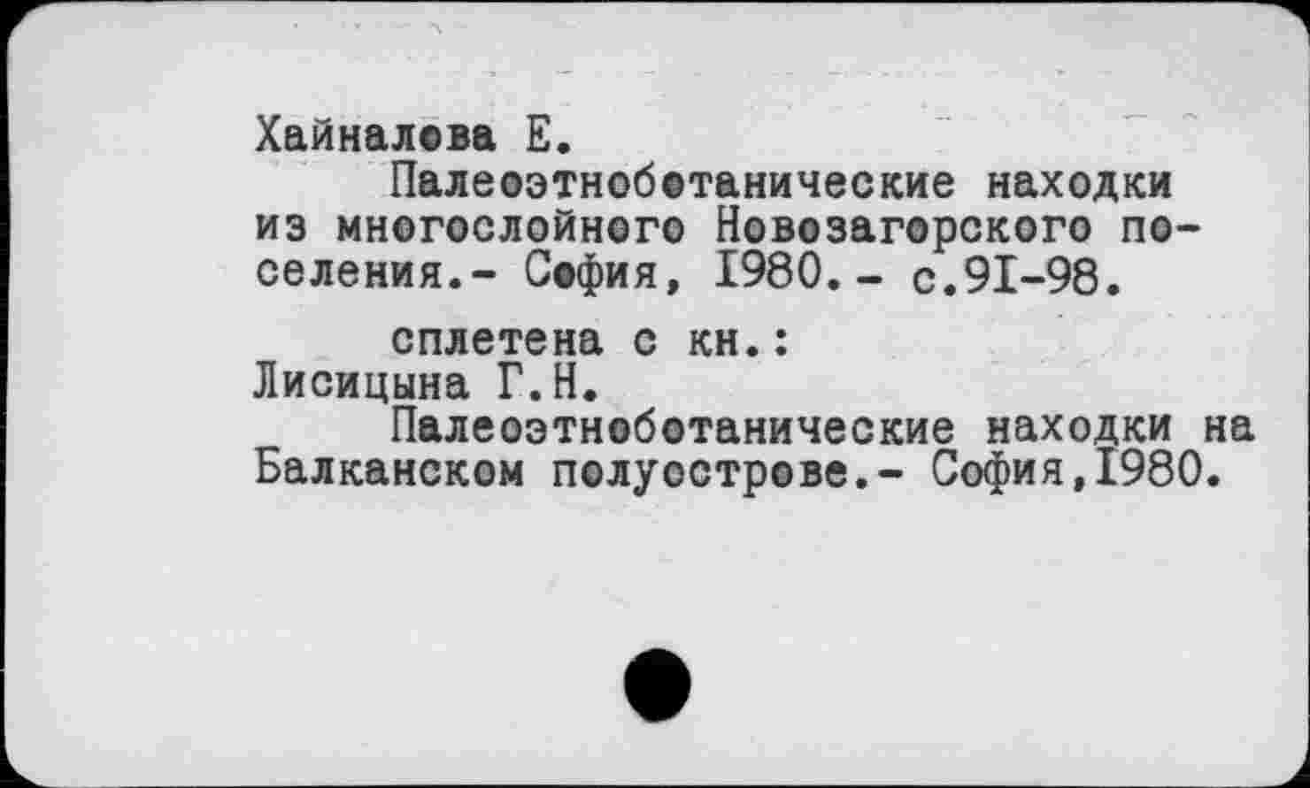 ﻿Хайналова Е.
Палеоэтноботанические находки из многослойного Новозагорского поселения.- София, 1980,- с.91-98.
сплетена с кн.: Лисицына Г.Н.
Палеоэтноботанические находки на Балканском полуострове,- София,1980.